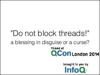 "Do not block threads!" 
a blessing in disguise or a curse? 
 
