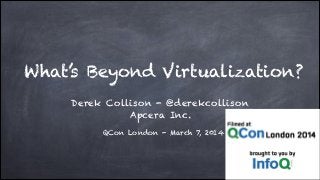 What’s Beyond Virtualization? 
Derek Collison - @derekcollison 
Apcera Inc. 
QCon London - March 7, 2014 
 