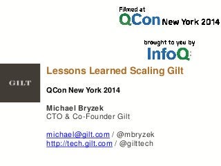 Lessons Learned Scaling Gilt 
QCon New York 2014 
Michael Bryzek 
CTO & Co-Founder Gilt 
michael@gilt.com / @mbryzek 
http://tech.gilt.com / @gilttech 
 