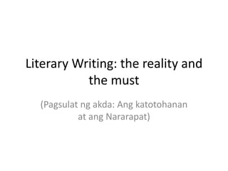 Literary Writing: the reality and 
the must 
(Pagsulat ng akda: Ang katotohanan 
at ang Nararapat) 
 