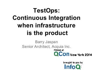 TestOps: 
Continuous Integration 
when infrastructure 
is the product 
Barry Jaspan 
Senior Architect, Acquia Inc. 
 