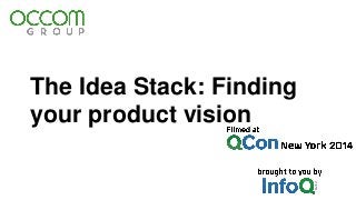 The Idea Stack: Finding 
your product vision 
 