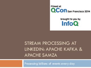 STREAM PROCESSING AT 
LINKEDIN: APACHE KAFKA & 
APACHE SAMZA 
Processing billions of events every day 
 