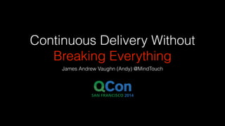 Continuous Delivery Without
Breaking Everything
James Andrew Vaughn (Andy) @MindTouch
 