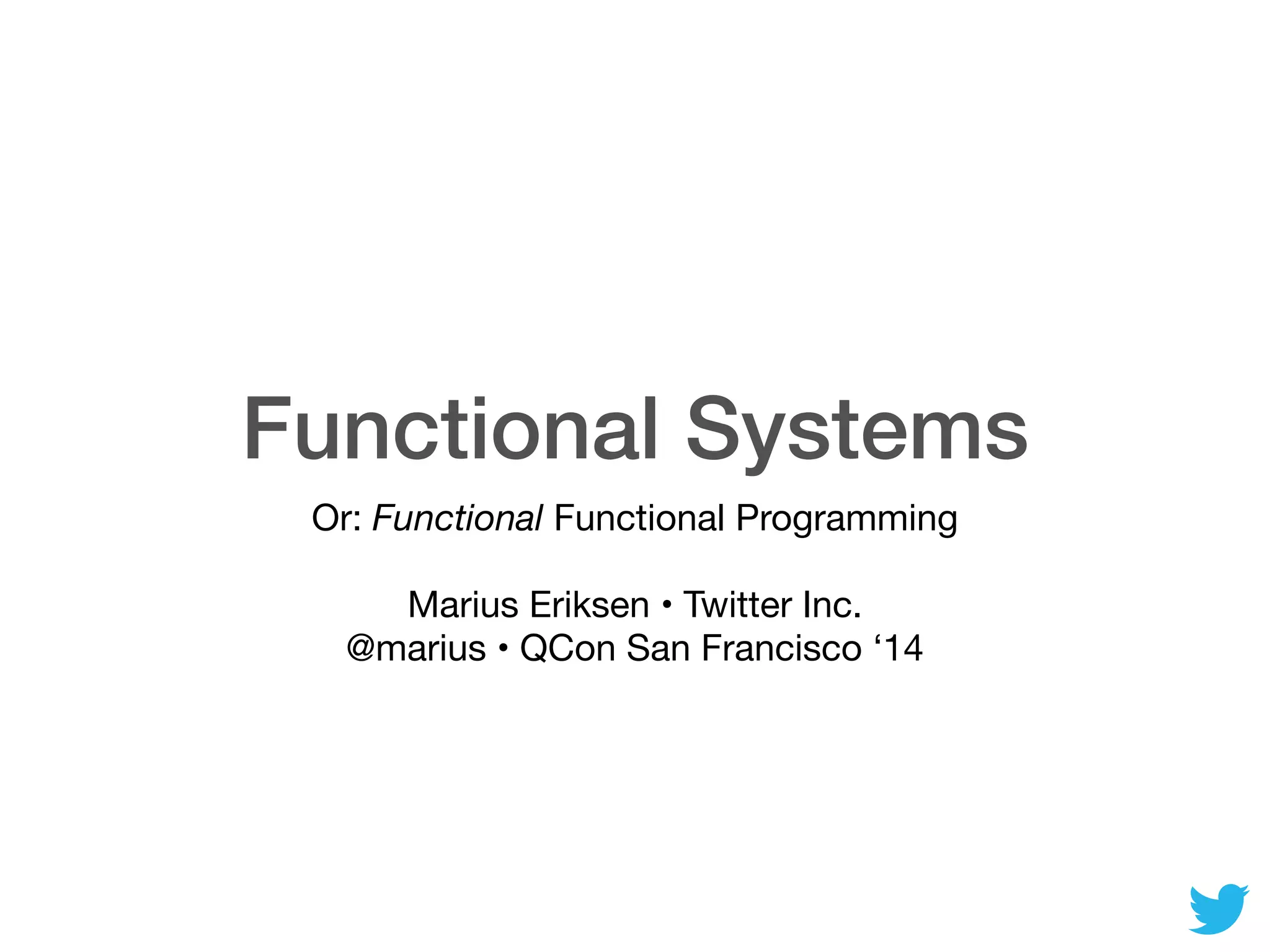 Functional Systems
Or: Functional Functional Programming

Marius Eriksen • Twitter Inc.

@marius • QCon San Francisco ‘14
 