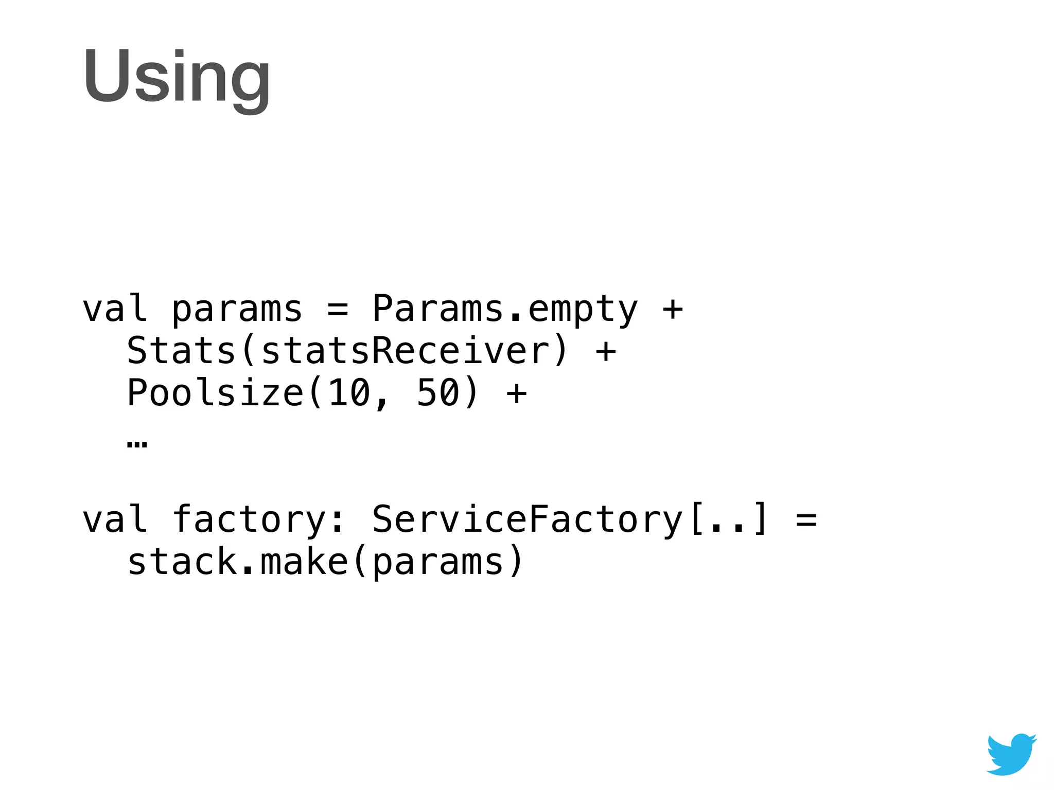 Using
val params = Params.empty +  
Stats(statsReceiver) + 
Poolsize(10, 50) + 
… 
 
val factory: ServiceFactory[..] = 
stack.make(params)
 