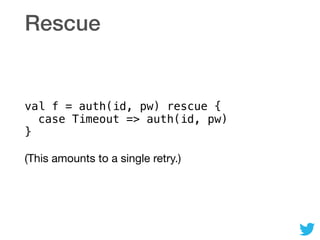 Rescue
val f = auth(id, pw) rescue { 
case Timeout => auth(id, pw) 
}
(This amounts to a single retry.)
 