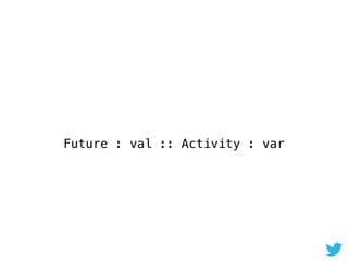 Future : val :: Activity : var
 