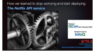 How we learned to stop worrying and start deploying
The Netﬂix API service
Sangeeta Narayanan
@sangeetan
http://www.linkedin.com/in/sangeetanarayanan
http://bit.ly/1wq2kkN
 