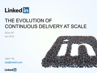 THE EVOLUTION OF
CONTINUOUS DELIVERY AT SCALE
QCon SF
Nov 2014
Jason Toy
jtoy@linkedin.com
1
 