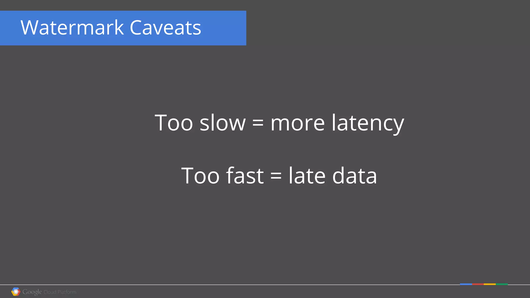 Watermark Caveats
Too slow = more latency
Too fast = late data
 