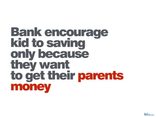 Bank encourage
kid to saving
only because
they want
to get their parents
money
 