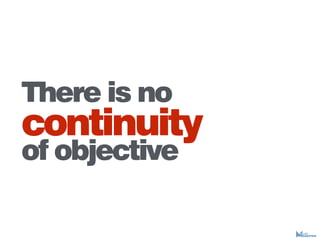 There is no
continuity
of objective
 