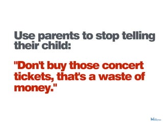 Use parents to stop telling
their child:
"Don't buy those concert
tickets, that's a waste of
money."
 