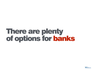 There are plenty
of options for banks
 