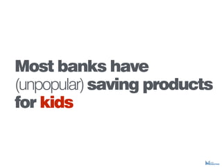 Most banks have
(unpopular)saving products
for kids
 