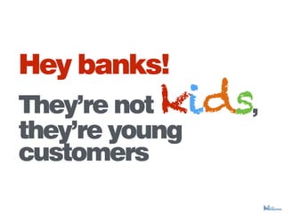 Hey banks!
Theyre notkids,
theyre young
customers
 