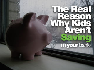 The Real
Reason
Why Kids
Aren’t
Saving
(inyourbank)
 