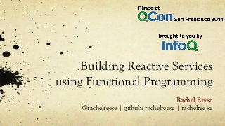 Building Reactive Services
using Functional Programming
Rachel Reese
@rachelreese | github: rachelreese | rachelree.se
 