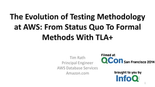 The Evolution of Testing Methodology
at AWS: From Status Quo To Formal
Methods With TLA+
Tim Rath
Principal Engineer
AWS Database Services
Amazon.com
1
 