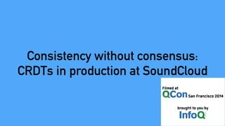 Consistency without consensus: 
CRDTs in production at SoundCloud
 