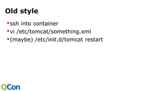 Old style
ssh into container
vi /etc/tomcat/something.xml
(maybe) /etc/init.d/tomcat restart
 