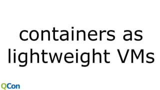 containers as
lightweight VMs
 