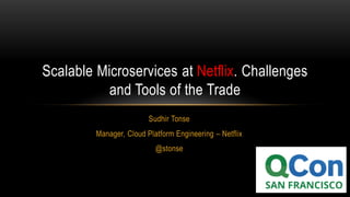 Sudhir Tonse
Manager, Cloud Platform Engineering – Netflix
@stonse
Scalable Microservices at Netflix. Challenges
and Tools of the Trade
 