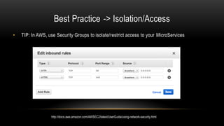 Best Practice -> Isolation/Access
• TIP: In AWS, use Security Groups to isolate/restrict access to your MicroServices
http://docs.aws.amazon.com/AWSEC2/latest/UserGuide/using-network-security.html
 