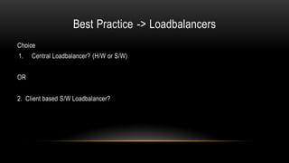 Best Practice -> Loadbalancers
Choice
1. Central Loadbalancer? (H/W or S/W)
OR
2. Client based S/W Loadbalancer?
 