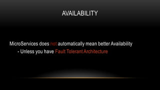 AVAILABILITY
MicroServices does not automatically mean better Availability
- Unless you have Fault Tolerant Architecture
 