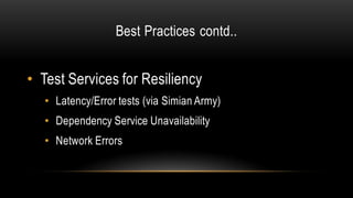 Best Practices contd..
• Test Services for Resiliency
• Latency/Error tests (via Simian Army)
• Dependency Service Unavailability
• Network Errors
 