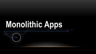 Monolithic Apps
 