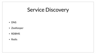 Service Discovery
• DNS
• ZooKeeper
• RDBMS
• Redis
On the service discovery side, there are many existing tools. These are some of the prominent tools used to tackle the problem.
 