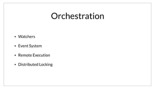 Orchestration
• Watchers
• Event System
• Remote Execution
• Distributed Locking
When it comes to Orchestration, Consul provides an entire toolkit of features. All of these features “just work” out of the box, so that developers and
operators don’t have to write code to get started.
 
