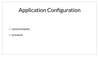 Application Conﬁguration
• consul-template
• envconsul
We also use consul-template more generally to configure internal applications. Many of our simpler services can read all of their configuration from
environmental variables, so we can use envconsul for that.
 
