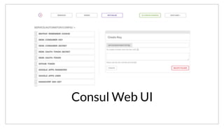 Consul Web UI
To manage setting and updating the configuration, we simply use the Consul Web UI. The UI is included as part of the releases, and provides an easy way
to browse services, nodes, health checks, and to manipulate the KV store.
 