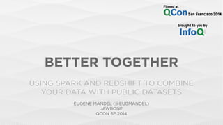 BETTER TOGETHER
USING SPARK AND REDSHIFT TO COMBINE
YOUR DATA WITH PUBLIC DATASETS
EUGENE MANDEL (@EUGMANDEL)
JAWBONE
QCON SF 2014
 