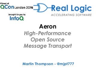 Aeron
High-Performance
Open Source
Message Transport
Martin Thompson - @mjpt777
 