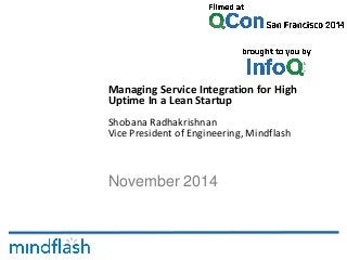 November 2014
Managing Service Integration for High
Uptime In a Lean Startup
Shobana Radhakrishnan
Vice President of Engineering, Mindflash
 