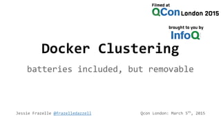 Docker Clustering
batteries included, but removable
Jessie Frazelle @frazelledazzell Qcon London: March 5th
, 2015
 