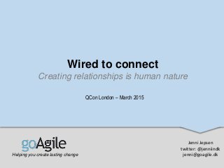 Wired to connect
Creating relationships is human nature
Helping you create lasting change
Jenni Jepsen
twitter: @jenniindk
jenni@goagile.dk
QCon London – March 2015
 