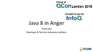 Java 8 in Anger
Trisha Gee
Developer & Technical Advocate, JetBrains
 