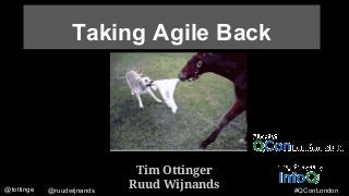 @tottinge @ruudwijnands #QConLondon
Taking Agile Back
Tim Ottinger
Ruud Wijnands
 