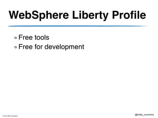 © 2013 IBM Corporation
@holly_cummins
WebSphere Liberty Profile
Free tools
Free for development
 