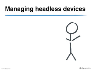 © 2013 IBM Corporation
@holly_cummins
Managing headless devices
 