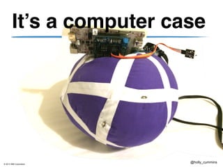 © 2013 IBM Corporation
@holly_cummins
It’s a computer case
 