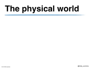 © 2013 IBM Corporation
@holly_cummins
The physical world
 