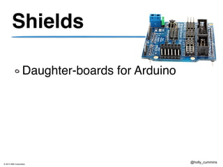 © 2013 IBM Corporation
@holly_cummins
Shields
Daughter-boards for Arduino
 