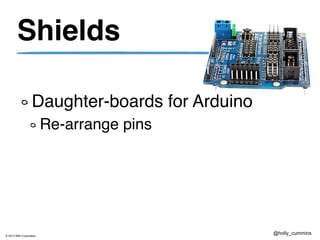 © 2013 IBM Corporation
@holly_cummins
Shields
Daughter-boards for Arduino
Re-arrange pins
 